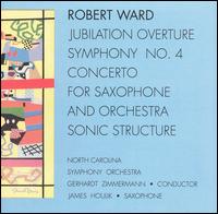 Robert Ward: Jubilation Overture; Symphony No. 4; Concerto for Saxophone; Sonic Structure - James Houlik (saxophone); North Carolina Symphony Orchestra; Gerhardt Zimmermann (conductor)