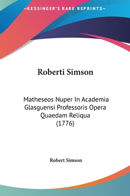 Roberti Simson: Matheseos Nuper in Academia Glasguensi Professoris Opera Quaedam Reliqua (1776) - Simson, Robert