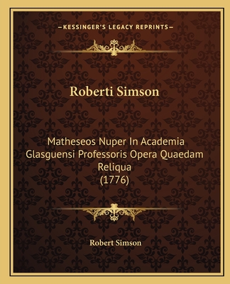 Roberti Simson: Matheseos Nuper In Academia Glasguensi Professoris Opera Quaedam Reliqua (1776) - Simson, Robert