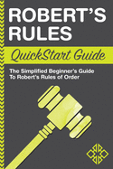 Robert's Rules QuickStart Guide: The Simplified Beginner's Guide to Robert's Rules of Order