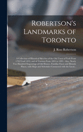 Robertson's Landmarks of Toronto [microform]: a Collection of Historical Sketches of the Old Town of York From 1792 Until 1833, and of Toronto From 1834 to 1895: Also, Nearly Two Hundred Engravings of Old Houses, Familiar Faces and Historic Places, ...