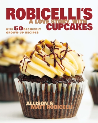 Robicelli's a Love Story, with Cupcakes: With 50 Decidedly Grown-Up Recipes - Robicelli, Allison, and Robicelli, Matt