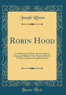 Robin Hood: A Collection of All the Ancient Poems, Songs and Ballads, Now Extant, Relative to That Celebrated English Outlaw (Classic Reprint)