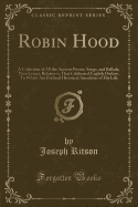 Robin Hood: A Collection of All the Ancient Poems, Songs, and Ballads, Now Extant, Relative to That Celebrated English Outlaw; To Which Are Prefixed Historical Anecdotes of His Life (Classic Reprint)