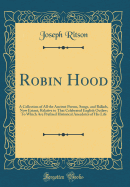 Robin Hood: A Collection of All the Ancient Poems, Songs, and Ballads, Now Extant, Relative to That Celebrated English Outlaw; To Which Are Prefixed Historical Anecdotes of His Life (Classic Reprint)