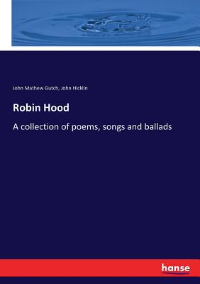 Robin Hood: A collection of poems, songs and ballads - Gutch, John Mathew, and Hicklin, John