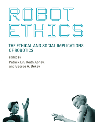 Robot Ethics: The Ethical and Social Implications of Robotics - Lin, Patrick (Editor), and Abney, Keith (Editor), and Bekey, George A (Editor)