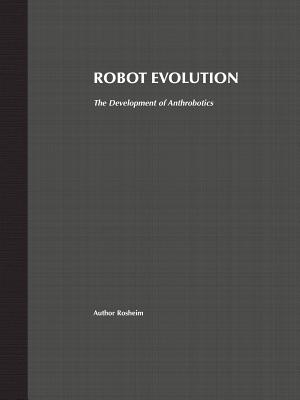 Robot Evolution: The Development of Anthrobotics - Rosheim, Mark E