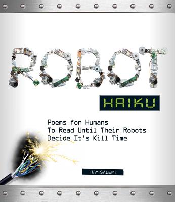 Robot Haiku: Poems for Humans to Read Until Their Robots Decide It's Kill Time - Salemi, Ray