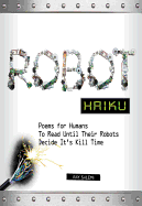 Robot Haiku: Poems for Humans to Read Until Their Robots Decide it's Kill Time