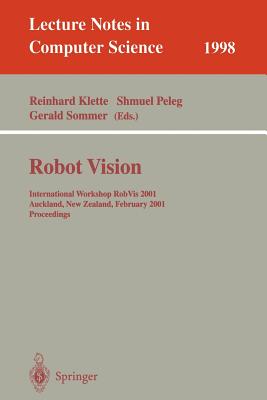Robot Vision: International Workshop Robvis 2001 Auckland, New Zealand, February 16-18, 2001 Proceedings - Klette, Reinhard (Editor), and Peleg, Shmuel (Editor), and Sommer, Gerald (Editor)