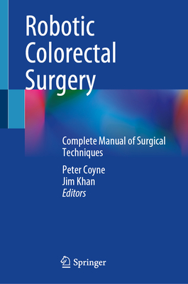 Robotic Colorectal Surgery: Complete Manual of Surgical Techniques - Coyne, Peter (Editor), and Khan, Jim (Editor)