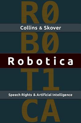 Robotica: Speech Rights and Artificial Intelligence - Collins, Ronald K L, and Skover, David M