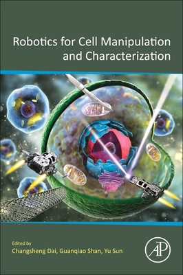 Robotics for Cell Manipulation and Characterization - Dai, Changsheng (Editor), and Shan, Guanqiao (Editor), and Sun, Yu (Editor)