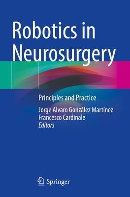 Robotics in Neurosurgery: Principles and Practice - Gonzlez Martnez, Jorge Alvaro (Editor), and Cardinale, Francesco (Editor)
