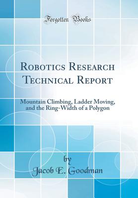 Robotics Research Technical Report: Mountain Climbing, Ladder Moving, and the Ring-Width of a Polygon (Classic Reprint) - Goodman, Jacob E