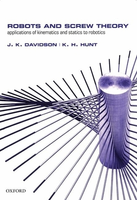 Robots and Screw Theory: Applications of Kinematics and Statics to Robotics - Davidson, Joseph K, and Hunt, Kenneth H