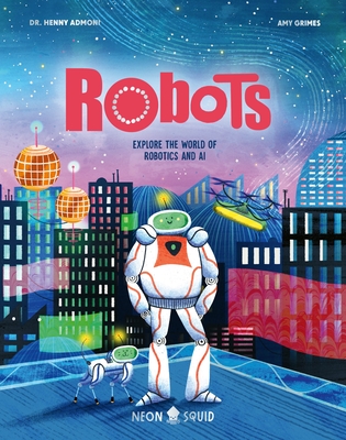 Robots: Explore the World of Robotics and AI - Admoni, Henny, and Neon Squid