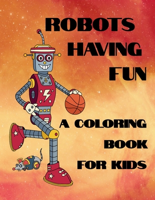 Robots Having Fun A Coloring Book For Kids: 50 Fun Coloring Designs - Curly Pug Tails Press