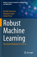 Robust Machine Learning: Distributed Methods for Safe AI