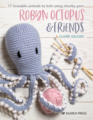 Robyn Octopus & Friends: 17 Loveable Animals to Knit Using Chunky Yarn - Gelder, Claire