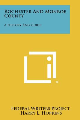 Rochester and Monroe County: A History and Guide - Federal Writers Project, and Hopkins, Harry L (Foreword by)