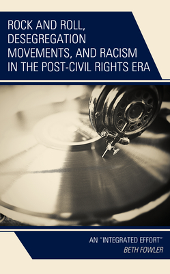 Rock and Roll, Desegregation Movements, and Racism in the Post-Civil Rights Era: An "Integrated Effort" - Fowler, Beth