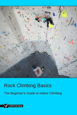 Rock Climbing Basics: The Beginner's Guide to Indoor Climbing - Climbing, Vdiff