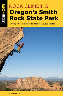 Rock Climbing Oregon's Smith Rock State Park: A Comprehensive Guide to More Than 2,200 Routes - Watts, Alan