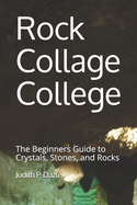 Rock Collage College: The Beginners Guide to Crystals, Stones, and Rocks