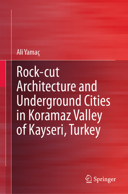 Rock-cut Architecture and Underground Cities in Koramaz Valley of Kayseri, Turkey - Yama, Ali
