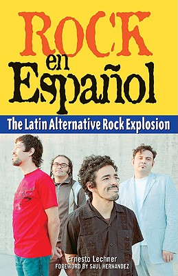 Rock En Espanol: The Latin Alternative Rock Explosion - Lechner, Ernesto, and Hernandez, Saul (Foreword by)