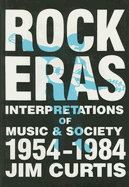 Rock Eras: Interpretations of Music and Society, 1954-1984 - Curtis, Jim