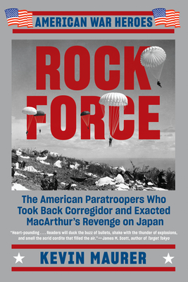 Rock Force: The American Paratroopers Who Took Back Corregidor and Exacted MacArthur's Revenge on Japan - Maurer, Kevin