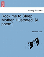 Rock Me to Sleep, Mother. Illustrated. [A Poem.]