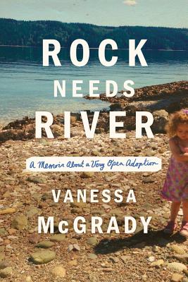 Rock Needs River: A Memoir of a Very Open Adoption - McGrady, Vanessa