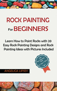 Rock Painting for Beginners: Learn How to Paint Rocks with 20 Easy Rock Painting Designs and Rock Painting Ideas with Pictures Included Rock Painting Book for Kids and Adults