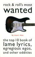 Rock & Roll's Most Wanted: The Top 10 Book of Lame Lyrics, Egregious Egos, and Other Oddities - Shea, Stuart