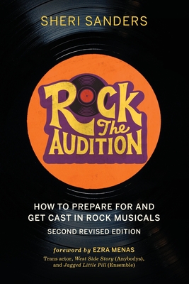 Rock the Audition: How to Prepare for and Get Cast in Rock Musicals - Sanders, Sheri, and Menas, Ezra (Foreword by)