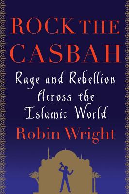 Rock the Casbah: Rage and Rebellion Across the Islamic World - Wright, Robin, MA