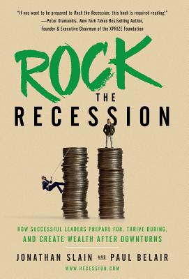 Rock the Recession: How Successful Leaders Prepare for, Thrive During, and Create Wealth After Downturns - Slain, Jonathan, and Belair, Paul