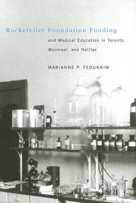 Rockefeller Foundation Funding and Medical Education in Toronto, Montreal, and Halifax: Volume 24 - Fedunkiw, Marianne