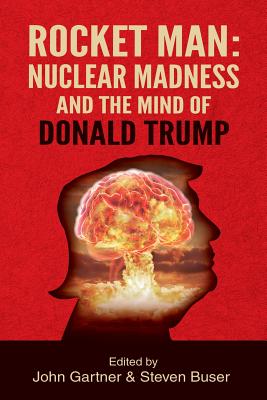 Rocket Man: Nuclear Madness and the Mind of Donald Trump - Gartner, John (Editor), and Buser, Steven (Editor)