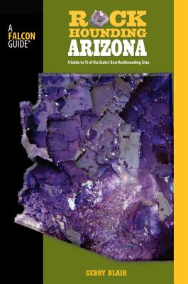 Rockhounding Arizona: A Guide to 75 of the State's Best Rockhounding Sites - Blair, Gerry