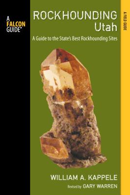 Rockhounding Utah: A Guide to the State's Best Rockhounding Sites - Kappele, William A, and Warren, Gary