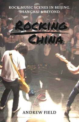 Rocking China: Music scenes in Beijing and beyond - Field, Andrew