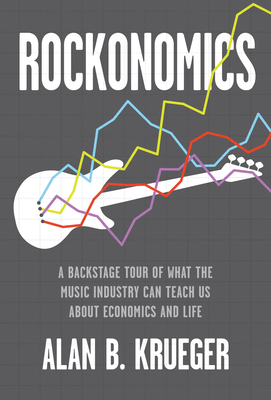 Rockonomics: A Backstage Tour of What the Music Industry Can Teach Us about Economics and Life - Krueger, Alan B