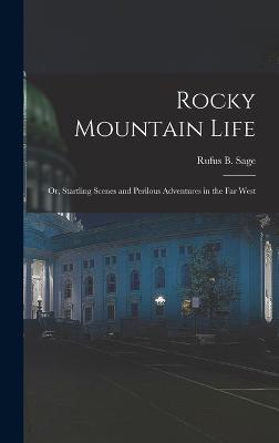 Rocky Mountain Life; or, Startling Scenes and Perilous Adventures in the far West - Sage, Rufus B