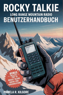Rocky Talkie Long Range Mountain Radio Benutzerhandbuch: Beherrschung des Rocky-Talkie-Radios fr Wanderer, Bootsfahrer und Off-Grid-Abenteuer