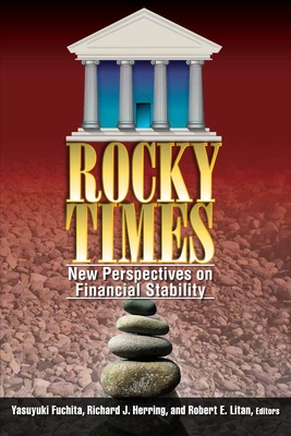 Rocky Times: New Perspectives on Financial Stability - Fuchita, Yasuyuki (Editor), and Herring, Richard J (Editor), and Litan, Robert E (Editor)